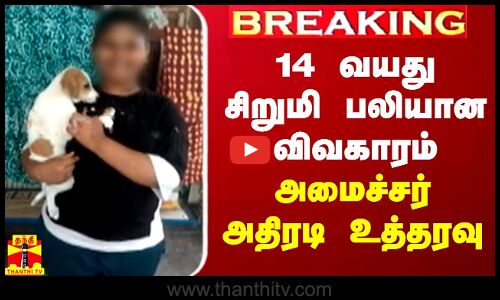 BREAKING || 14 வயது சிறுமி பலியான விவகாரம் - அமைச்சர் அதிரடி உத்தரவு