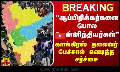BREAKING || ஆப்பிரிக்கர்களை போல தென்னிந்தியர்கள் - காங்கிரஸ் தலைவர் பேச்சால் வெடித்த சர்ச்சை