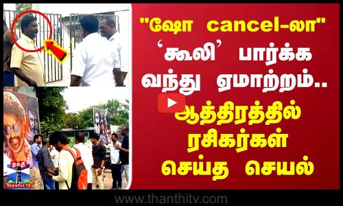 ஷோ cancel-லா.. `கூலி பார்க்க வந்து ஏமாற்றம்..ஆத்திரத்தில் ரசிகர்கள் செய்த செயல்