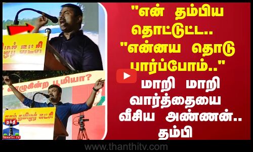 என் தம்பிய தொட்டுட்ட.. என்னய தொடு பார்ப்போம்..மாறி மாறி வார்த்தையை  வீசிய அண்ணன்.. தம்பி