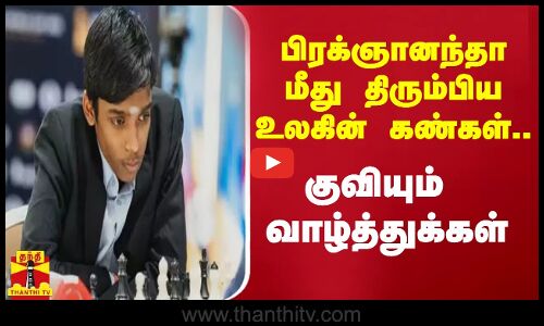 பிரக்ஞானந்தா மீது திரும்பிய உலகின் கண்கள்..குவியும் வாழ்த்துக்கள்