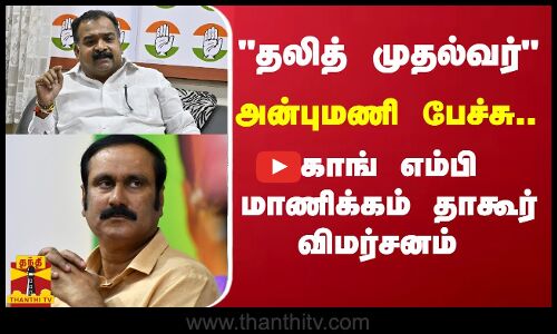 தலித் சமூகத்தவரை முதலமைச்சராக்குவோம் என்கிறார் அன்புமணி - காங் எம்பி மாணிக்கம் தாகூர் விமர்சனம்