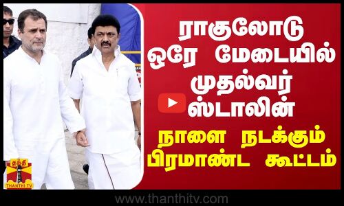 ராகுலோடு ஒரே மேடையில் முதல்வர் ஸ்டாலின் - நாளை நடக்கும் பிரமாண்ட கூட்டம்