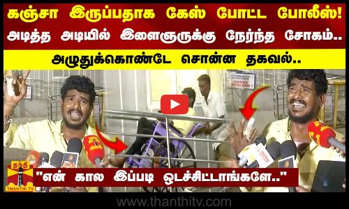 கஞ்சா இருப்பதாக கேஸ் போட்ட போலீஸ்.. அடித்த அடியில் இளைஞருக்கு நேர்ந்த சோகம்!