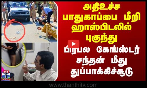 அதிஉச்ச பாதுகாப்பை மீறி ஹாஸ்பிடலில் புகுந்து பிரபல கேங்ஸ்டர் சந்தன் மீது துப்பாக்கிச்சூடு