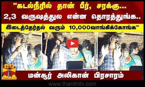 கடல்நீரில் தான் பீர், சரக்கு... 2,3 வருஷத்துல என்ன தொரத்துங்க.. இடைத்தேர்தல் வரும் 10ஆயிரம் வாங்கிக்கோங்க.. - மன்சூர் அலிகான்