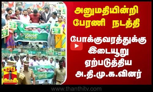 அனுமதியின்றி பேரணி நடத்தி போக்குவரத்துக்கு இடையூறு ஏற்படுத்திய அ.தி.மு.க.வினர்