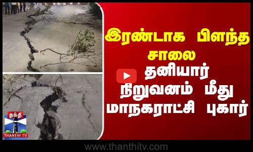 இரண்டாக பிளந்த சாலை - தனியார் நிறுவனம் மீது மாநகராட்சி புகார்