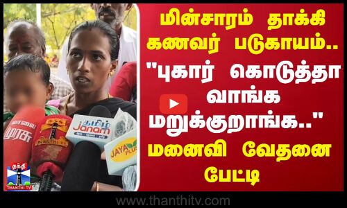 மின்சாரம் தாக்கி கணவர் படுகாயம்..புகார் கொடுத்தா வாங்க மறுக்குறாங்க.. - மனைவி வேதனை பேட்டி