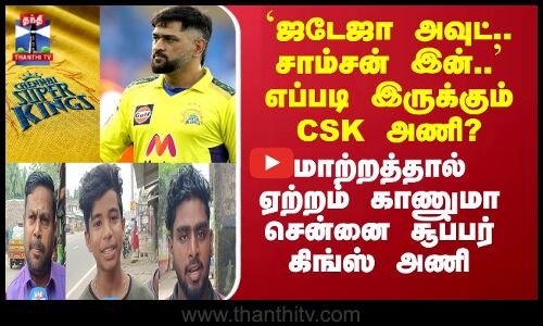 Street Interview || ஜடேஜா அவுட்.. சாம்சன் இன்.. எப்படி இருக்கும் CSK அணி?