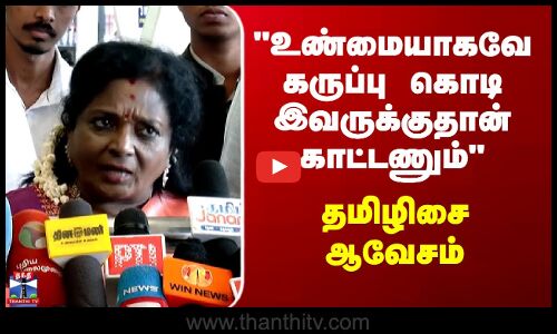 Tamilisai | உண்மையாகவே கருப்பு கொடி இவருக்குதான் காட்டணும் - தமிழிசை ஆவேசம்