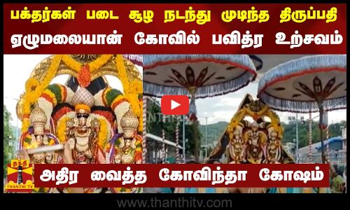 பக்தர்கள் படைசூழ நடந்து முடிந்த திருப்பதி ஏழுமலையான் கோவில் பவித்ர உற்சவம்-அதிர வைத்த கோவிந்தா கோஷம்