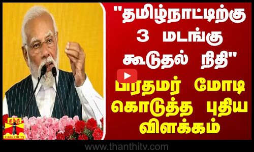 தமிழ்நாட்டிற்கு 3 மடங்கு கூடுதல் நிதி   - பிரதமர் மோடி கொடுத்த புதிய விளக்கம்