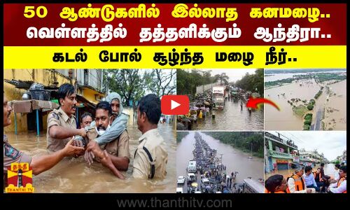 50 ஆண்டுகளில் இல்லாத கனமழை.. வெள்ளத்தில் தத்தளிக்கும் ஆந்திரா.. கடல் போல் சூழ்ந்த மழை நீர்..