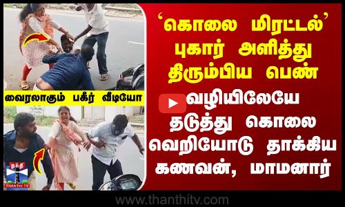 வழிமறித்து கொலை வெறியோடு தாக்கிய கணவன், மாமனார்.. பெண் கதறும் பகீர் வீடியோ