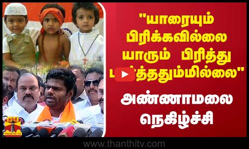 யாரையும் பிரிக்கவில்லை யாரும் பிரித்து பார்த்ததுமில்லை - அண்ணாமலை நெகிழ்ச்சி