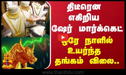 திடீரென எகிறிய ஷேர் மார்க்கெட்.. - ஒரே நாளில் உயர்ந்த தங்கம் விலை..