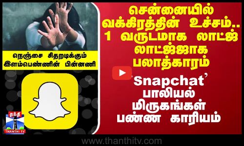 சென்னையில் வக்கிரத்தின் உச்சம்.. 1 வருடமாக லாட்ஜ் லாட்ஜ்ஜாக பலாத்காரம்.. எத்தனை பாலியல் மிருகங்களோ?