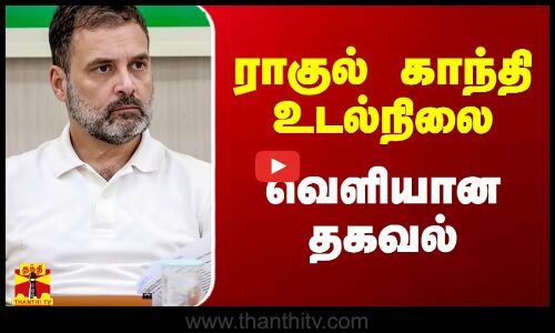 ராகுல் காந்தி உடல்நிலை - வெளியான தகவல்