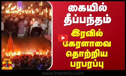 கையில் தீப்பந்தம்... இரவில் கேரளாவை தொற்றிய பரபரப்பு