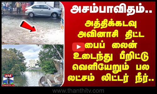 அத்திக்கடவு அவினாசி பைப் உடைந்து பீறிட்டு வெளியேறும் பல லட்சம் லிட்டர் நீர்