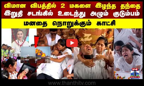 Ahmedabad Plane Crash | மகள்களை விமான விபத்தில் இழந்த தந்தை.. மனதை நொறுக்கும் காட்சிகள்