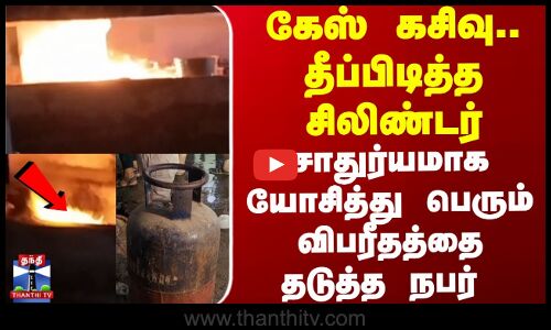 கேஸ் கசிவு.. தீப்பிடித்த சிலிண்டர்சாதுர்யமாக யோசித்து பெரும் விபரீதத்தை தடுத்த நபர்
