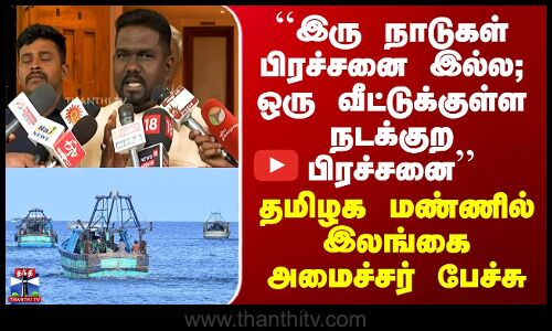 Fishermen Issue | ``இரு நாடுகள் பிரச்சனை இல்ல; ஒரு வீட்டு பிரச்சனை’’ - இலங்கை அமைச்சர் பேச்சு