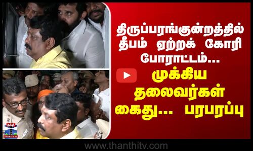 திருப்பரங்குன்றத்தில் தீபம் ஏற்றக் கோரி போராட்டம்... முக்கிய தலைவர்கள் கைது... பரபரப்பு
