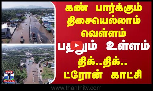 கண் பார்க்கும் திசையெல்லாம் வெள்ளம்.. - பதறும் உள்ளம் - திக்..திக்..ட்ரோன் காட்சி