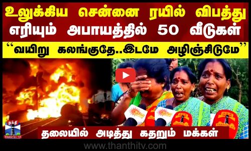 உலுக்கிய சென்னை ரயில் தீ விபத்து.. எரியும் அபாயத்தில் 50 வீடுகள்