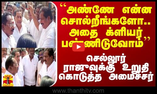 “அண்ணே என்ன சொல்றீங்களோ.. அதை க்ளியர் பண்ணிடுவோம்” - செல்லூர் ராஜுவுக்கு உறுதி கொடுத்த அமைச்சர்