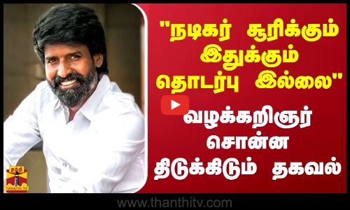 நடிகர் சூரிக்கும் இதுக்கும் தொடர்பு இல்லை.. வழக்கறிஞர் சொன்ன திடுக்கிடும் தகவல்