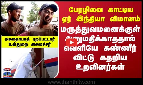 பேரழிவை காட்டிய ஏர் இந்தியா விமானம்.. மருத்துவமனைக்குள் அனுமதிக்காததால் வெளியே கண்ணீர் விட்டு கதறிய உறவினர்கள்