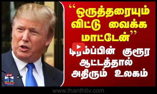 ``ஒருத்தரையும் விட்டு வைக்க மாட்டேன்’’ - டிரம்ப்பின் குரூர ஆட்டத்தால் அதிரும் உலகம்