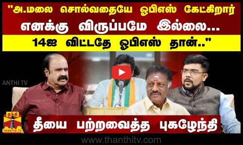 அ.மலை சொல்வதையே ஓபிஎஸ் கேட்கிறார்... எனக்கு விருப்பமே இல்லை.. 14ஐ விட்டதே ஓபிஎஸ் தான்..