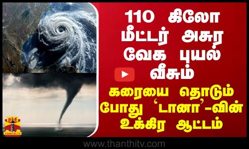 110 கிலோ மீட்டர் அசுர வேக புயல் வீசும்... கரையை தொடும் போது ’டானா’-வின் உக்கிரம்