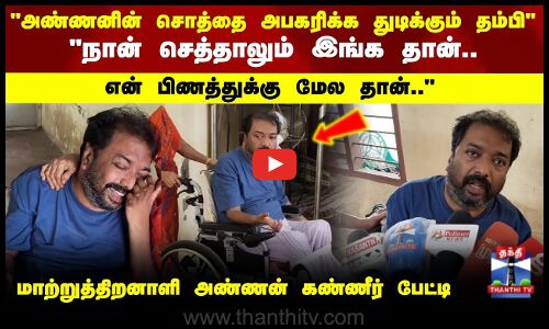 Chennai | அண்ணனின் சொத்தை அபகரிக்க துடிக்கும் தம்பி மாற்றுத்திறனாளி அண்ணன் கண்ணீர் பேட்டி