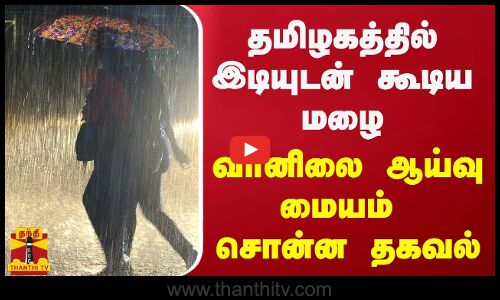 தமிழகத்தில் இடியுடன் கூடிய மழை  - வானிலை ஆய்வு மையம் சொன்ன  தகவல்