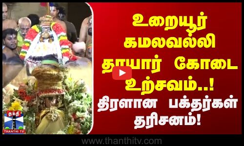 உறையூர் கமலவல்லி தாயார் கோடை உற்சவம்..! திரளான பக்தர்கள் தரிசனம்!