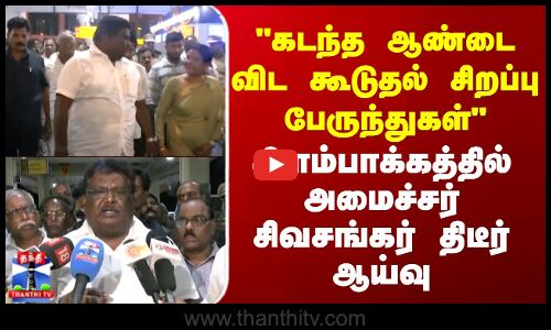 Minister Sivasankar | கடந்த ஆண்டை விட கூடுதல் சிறப்பு பேருந்துகள் -அமைச்சர் சிவசங்கர் திடீர் ஆய்வு