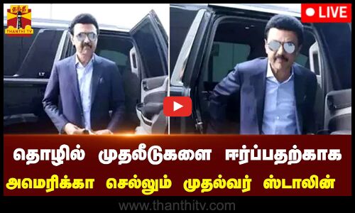 🔴LIVE :தொழில் முதலீடுகளை ஈர்ப்பதற்காக அமெரிக்கா செல்லும் முதல்வர் ஸ்டாலின்