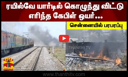 ரயில்வே யார்டில் கொழுந்து விட்டு எரிந்த கேபிள் ஒயர்... சென்னையில் பரபரப்பு | Electrical Wire