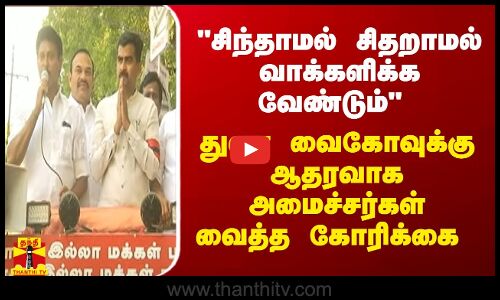 சிந்தாமல் சிதறாமல் வாக்களிக்க வேண்டும் துரை வைகோவுக்கு ஆதரவாக அமைச்சர்கள் வைத்த கோரிக்கை