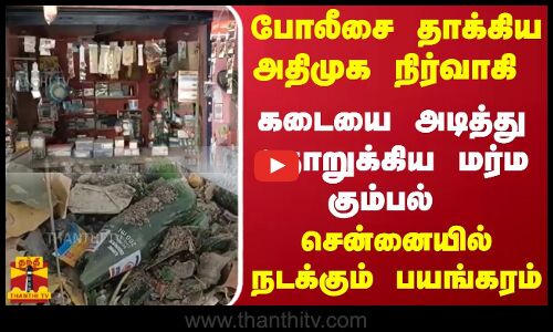 போலீசை தாக்கிய அதிமுக நிர்வாகி.. கடையை அடித்து நொறுக்கிய மர்ம கும்பல்.. சென்னையில் நடக்கும் பயங்கரம்