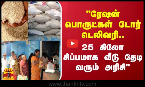 ரேஷன் பொருட்கள் டோர் டெலிவரி.. 25 கிலோ சிப்பமாக வீடு தேடி வரும் அரிசி - அமைச்சர் சக்கரபாணி