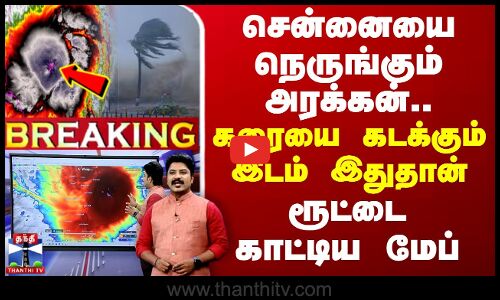 🔴LIVE : சென்னையை நெருங்கும் அரக்கன்.. கரையை கடக்கும் இடம் இதுதான் - ரூட்டை காட்டிய மேப்