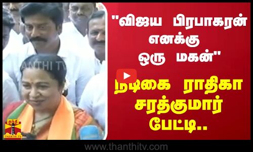 விஜய பிரபாகரன் எனக்கு ஒரு மகன் - நடிகை ராதிகா சரத்குமார் பேட்டி.. .