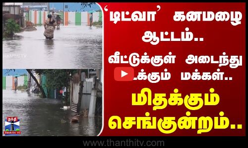 Redhills | Ditwah | டிட்வா கனமழை ஆட்டம்.. வீட்டுக்குள் அடைந்து கிடக்கும் செங்குன்றம்  மக்கள்