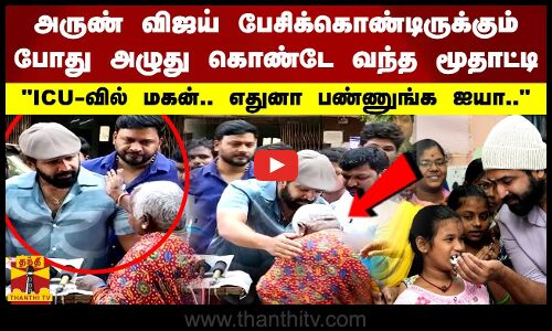 அருண் விஜய் பேசிக்கொண்டிருக்கும் போது  அழுது கொண்டே வந்த மூதாட்டிICU-வில் மகன்..எதுனா பண்ணுங்க ஐயா